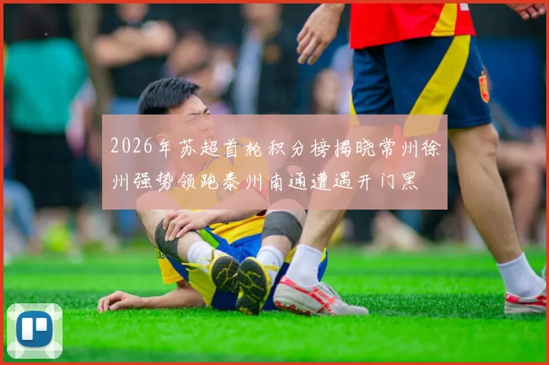 2026年苏超首轮积分榜揭晓常州徐州强势领跑泰州南通遭遇开门黑