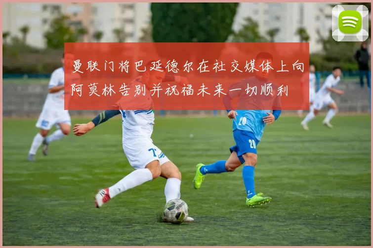 曼联门将巴延德尔在社交媒体上向阿莫林告别并祝福未来一切顺利