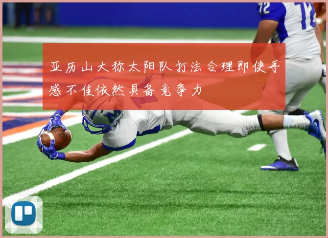 亚历山大称太阳队打法合理即使手感不佳依然具备竞争力