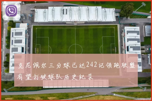 克尼佩尔三分球已达242记领跑联盟有望打破球队历史纪录