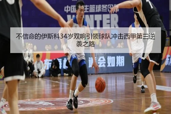 不信命的伊斯科34岁双响引领球队冲击西甲第三逆袭之路