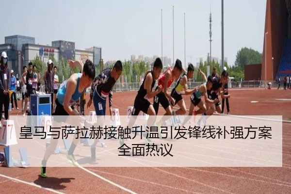 皇马与萨拉赫接触升温引发锋线补强方案全面热议